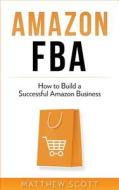 Amazon Fba: How to Build a Successful Amazon Business di Matthew Scott edito da Createspace Independent Publishing Platform