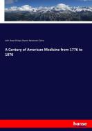 A Century of American Medicine from 1776 to 1876 di John Shaw Billings, Edward Hammond Clarke edito da hansebooks