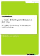 La Bataille De L'orthographe Fran Aise Au Xvie Si Cle di Angelika Felser edito da Grin Publishing
