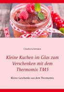 Kleine Kuchen im Glas zum Verschenken mit dem Thermomix TM5 di Claudia Leistmann edito da Books on Demand