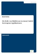 Die Rolle von Middleware in einem Umfeld heterogener Applikationen di Bernd Gröne edito da Diplom.de
