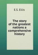The Story Of The Greatest Nations A Comprehensive History di E S Ellis edito da Book On Demand Ltd.