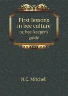 First Lessons In Bee Culture Or, Bee-keeper's Guide di N C Mitchell edito da Book On Demand Ltd.