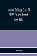 Harvard College Class Of 1897 Fourth Report June 1912 di Unknown edito da Alpha Editions