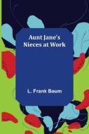 Aunt Jane's Nieces at Work di L. Frank Baum edito da Alpha Editions