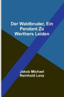Der Waldbruder, ein Pendant zu Werthers Leiden di Jakob Michael Reinhold Lenz edito da Alpha Editions
