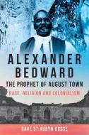 Alexander Bedward, The Prophet of August Town di Dave St Aubyn Gosse edito da University of the West Indies Press
