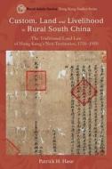 Custom, Land, and Livelihood in Rural South China: The Traditional Land Law of Hong Kong's New Territories, 1750-1950 di Patrick H. Hase edito da HONG KONG UNIV PR