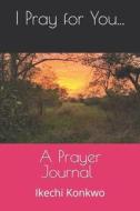 I Pray For You...: A Prayer Journal di Ikechi Konkwo edito da LIGHTNING SOURCE INC