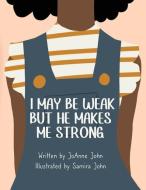 I May be Weak But He Makes Me Strong di Joanne John edito da Draft2digital