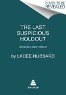 The Last Suspicious Holdout: Stories by Ladee Hubbard di Ladee Hubbard edito da AMISTAD PR
