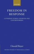 Freedom in Response: Lutheran Ethics: Sources and Controversies di Oswald Bayer edito da OXFORD UNIV PR