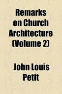 Remarks On Church Architecture (volume 2) di John Louis Petit edito da General Books Llc