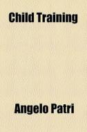 Child Training di Angelo Patri edito da General Books Llc