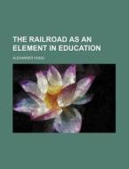 The Railroad As An Element In Education di Alexander Hogg edito da General Books Llc