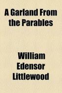 A Garland From The Parables di William Edensor Littlewood edito da General Books Llc