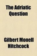 The Adriatic Question di Gilbert Monell Hitchcock edito da General Books Llc