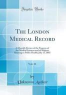The London Medical Record, Vol. 11: A Monthly Review of the Progress of the Medical Sciences and of Subjects Relating to Public Health; July 15, 1883 di Unknown Author edito da Forgotten Books