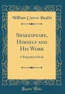 Shakespeare, Himself and His Work: A Biographical Study (Classic Reprint) di William Carew Hazlitt edito da Forgotten Books