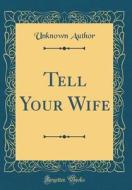 Tell Your Wife (Classic Reprint) di Unknown Author edito da Forgotten Books