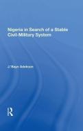 Nigeria in Search of a Stable Civil-Military System di J. 'Bayo Adekson edito da Taylor & Francis Ltd