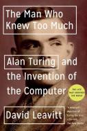 The Man Who Knew Too Much: Alan Turing and the Invention of the Computer di David Leavitt edito da W W NORTON & CO