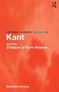 Routledge Philosophy GuideBook to Kant and the Critique of Pure Reason di Sebastian Gardner edito da Taylor & Francis Ltd