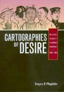 Cartographies of Desire: Male-Male Sexuality in Japanese Discourse, 1600-1950 di Gregory M. Pflugfelder edito da University of California Press