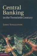 Central Banking in the Twentieth Century di John Singleton edito da Cambridge University Press