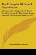 The Principles of School Organization: A Comparative Study, Chiefly Based on the Systems of the United States, England, Germany and France (1899) di Charles H. Thurber edito da Kessinger Publishing