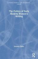 The Politics of Early Modern Women's Writing di Danielle Clarke edito da Taylor & Francis Ltd