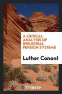 A Critical Analysis of Industrial Pension Systems di Luther Conant edito da LIGHTNING SOURCE INC