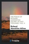 The Poems of Richard Monckton Milnes. in Two Volumes. Vol. II di Richard Monckton Milnes edito da LIGHTNING SOURCE INC