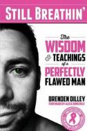 Still Breathin': The Wisdom and Teachings of a Perfectly Flawed Man di Brenden M. Dilley edito da Rock Bottom Publishing LLC