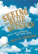 Seeing the Blue Between: Advice and Inspiration for Young Poets edito da Candlewick Press (MA)