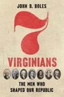 Seven Virginians: The Men Who Shaped Our Republic di John B. Boles edito da UNIV OF VIRGINIA PR