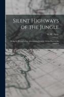 Silent Highways of the Jungle: Being the Record of an Adventurous Journey Across Peru to the Amazon edito da LIGHTNING SOURCE INC