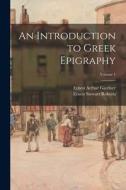 An Introduction to Greek Epigraphy; Volume 1 di Ernest Stewart Roberts, Ernest Arthur Gardner edito da LEGARE STREET PR