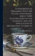 A Handbook of Ornament With 300 Plates Containing About 3,000 Illustrations of the Elements, and the Application of Decoration to Objects di Franz Sales Meyer edito da LEGARE STREET PR