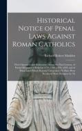 Historical Notice of Penal Laws Against Roman Catholics: Their Operation and Relaxation During the Past Century, of Partial Measures of Relief in 1779 di Richard Robert Madden edito da LEGARE STREET PR