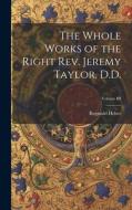 The Whole Works of the Right Rev. Jeremy Taylor, D.D.; Volume III di Reginald Heber edito da LEGARE STREET PR