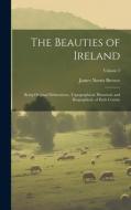 The Beauties of Ireland: Being Original Delineations, Topographical, Historical, and Biographical, of Each County; Volume 2 di James Norris Brewer edito da LEGARE STREET PR