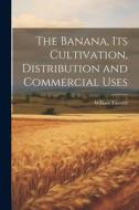 The Banana, its Cultivation, Distribution and Commercial Uses di William Fawcett edito da LEGARE STREET PR