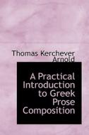 A Practical Introduction To Greek Prose Composition di Thomas Kerchever Arnold edito da Bibliolife
