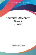 Addresses of John W. Garrett (1865) di John Work Garrett edito da Kessinger Publishing
