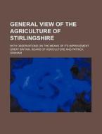 General View of the Agriculture of Stirlingshire; With Observations on the Means of Its Improvement di Great Britain Board of Agriculture edito da Rarebooksclub.com