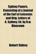 Sydney Papers, Consisting Of A Journal Of The Earl Of Leicester, And Orig. Letters Of A. Sydney; Ed. By R.w. Blencowe di Robert Sidney edito da General Books Llc