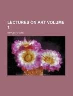 Lectures On Art 1 di Hippolyte Taine edito da Rarebooksclub.com
