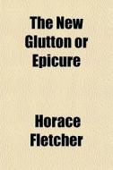 The New Glutton Or Epicure di Horace Fletcher edito da General Books Llc