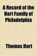 A Record Of The Hart Family Of Philadelp di Thomas Hart edito da General Books